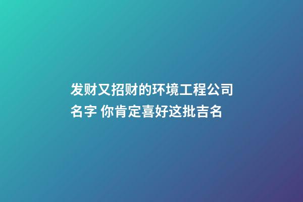 发财又招财的环境工程公司名字 你肯定喜好这批吉名-第1张-公司起名-玄机派